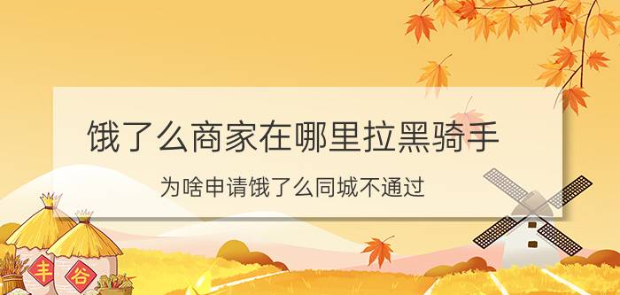 饿了么商家在哪里拉黑骑手 为啥申请饿了么同城不通过？